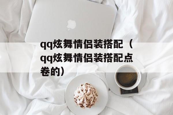 qq炫舞情侣装搭配（qq炫舞情侣装搭配点卷的）