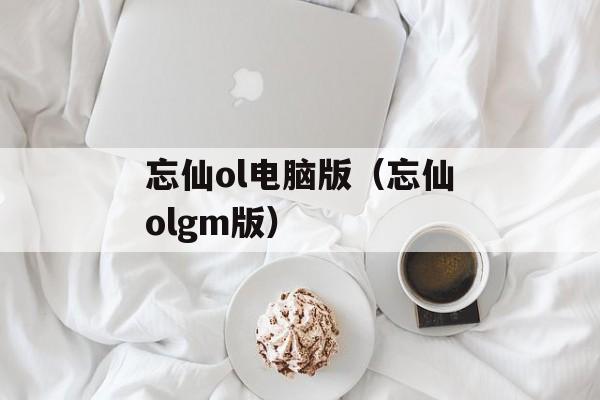 忘仙ol电脑版（忘仙olgm版）