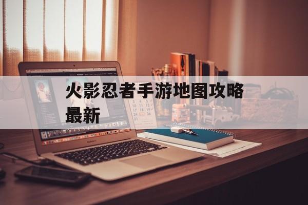火影忍者手游地图攻略最新