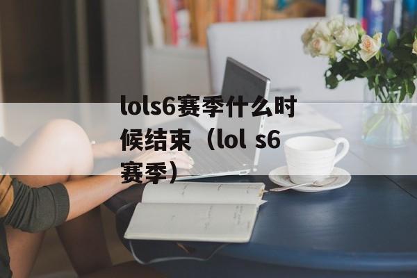 lols6赛季什么时候结束（lol s6赛季）