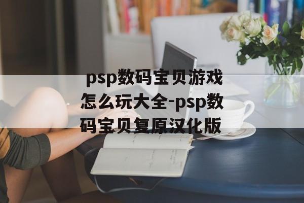  psp数码宝贝游戏怎么玩大全-psp数码宝贝复原汉化版