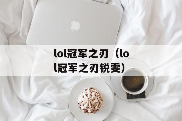 lol冠军之刃（lol冠军之刃锐雯）