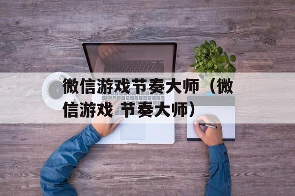 微信游戏节奏大师（微信游戏 节奏大师）