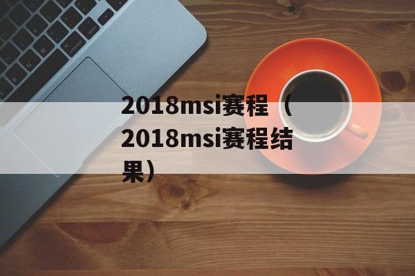 2018msi赛程（2018msi赛程结果）