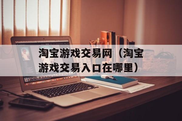 淘宝游戏交易网（淘宝游戏交易入口在哪里）