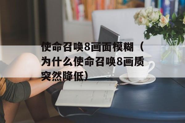 使命召唤8画面模糊（为什么使命召唤8画质突然降低）