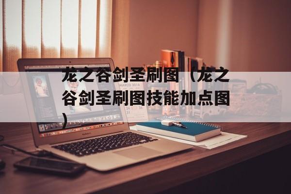 龙之谷剑圣刷图（龙之谷剑圣刷图技能加点图）