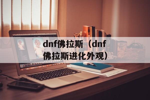 dnf佛拉斯（dnf佛拉斯进化外观）