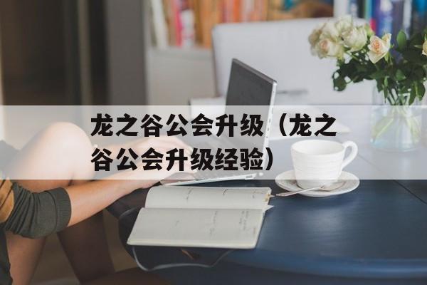龙之谷公会升级（龙之谷公会升级经验）