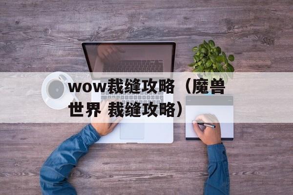 wow裁缝攻略（魔兽世界 裁缝攻略）