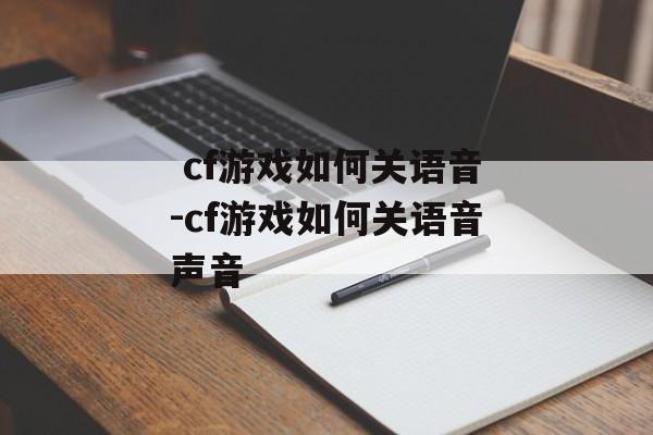  cf游戏如何关语音-cf游戏如何关语音声音