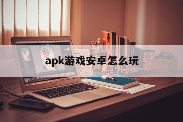 apk游戏安卓怎么玩