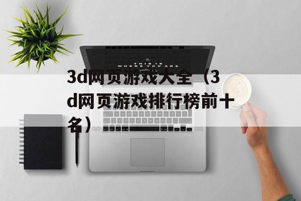 3d网页游戏大全（3d网页游戏排行榜前十名）