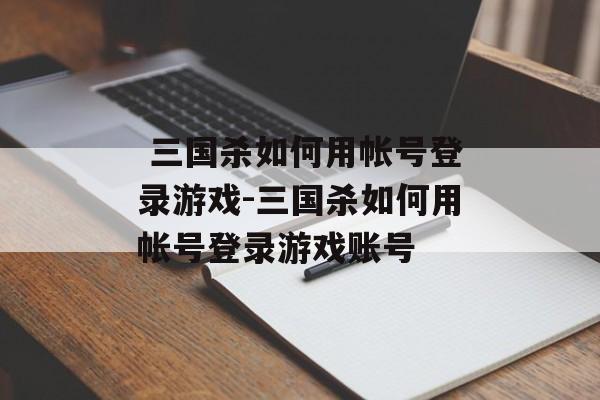  三国杀如何用帐号登录游戏-三国杀如何用帐号登录游戏账号