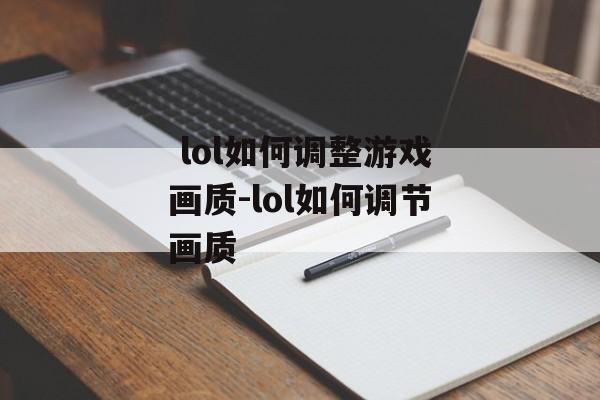  lol如何调整游戏画质-lol如何调节画质