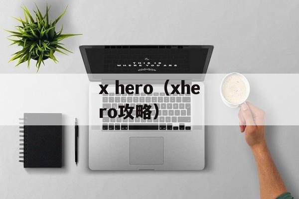 x hero（xhero攻略）