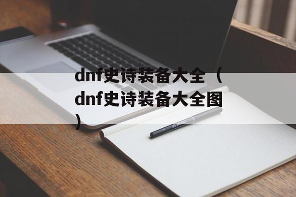 dnf史诗装备大全（dnf史诗装备大全图）