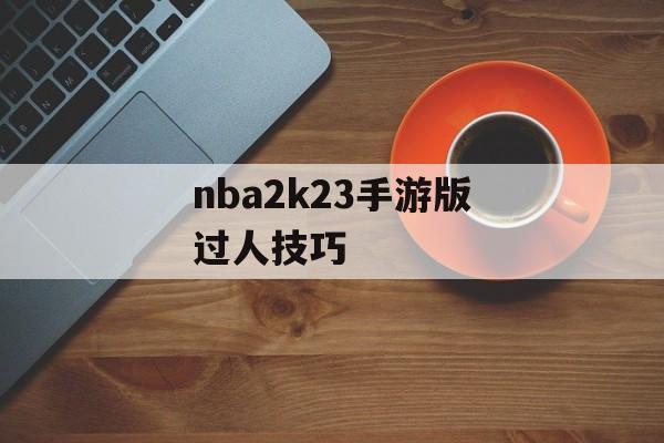 nba2k23手游版过人技巧