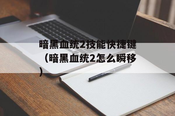 暗黑血统2技能快捷键（暗黑血统2怎么瞬移）