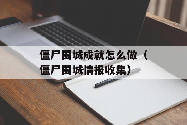 僵尸围城成就怎么做（僵尸围城情报收集）