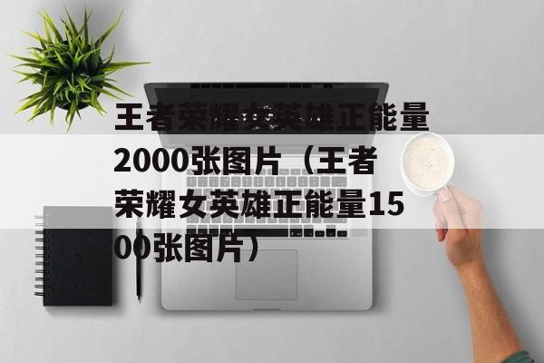 王者荣耀女英雄正能量2000张图片（王者荣耀女英雄正能量1500张图片）