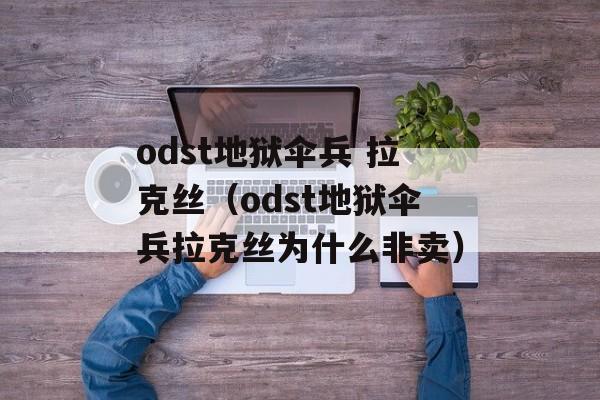 odst地狱伞兵 拉克丝（odst地狱伞兵拉克丝为什么非卖）