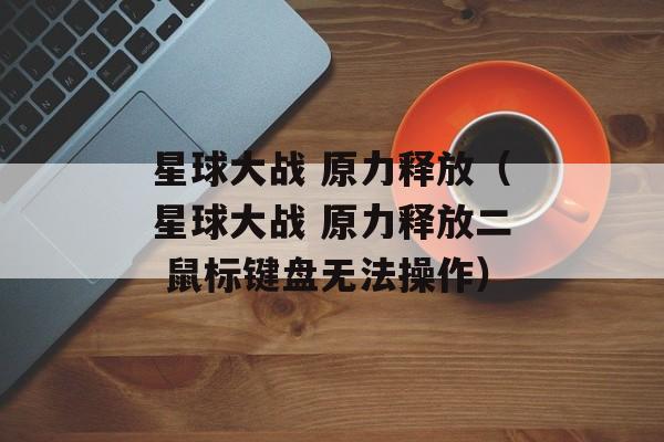 星球大战 原力释放（星球大战 原力释放二 鼠标键盘无法操作）