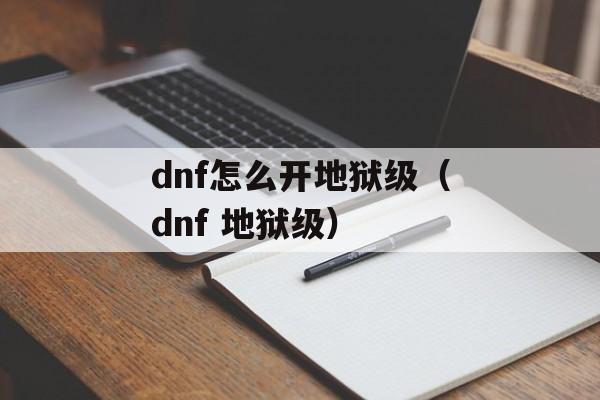 dnf怎么开地狱级（dnf 地狱级）