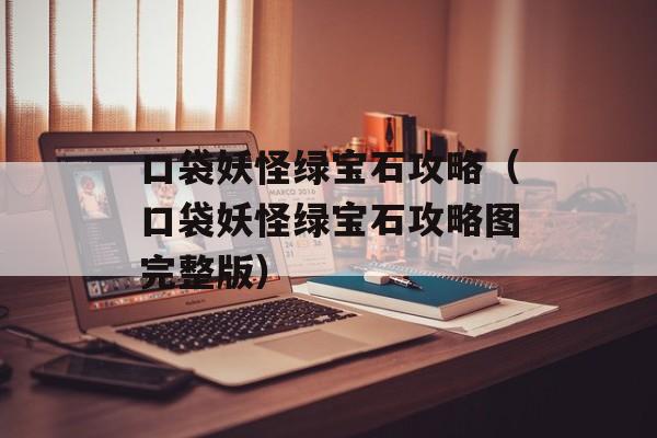 口袋妖怪绿宝石攻略（口袋妖怪绿宝石攻略图完整版）