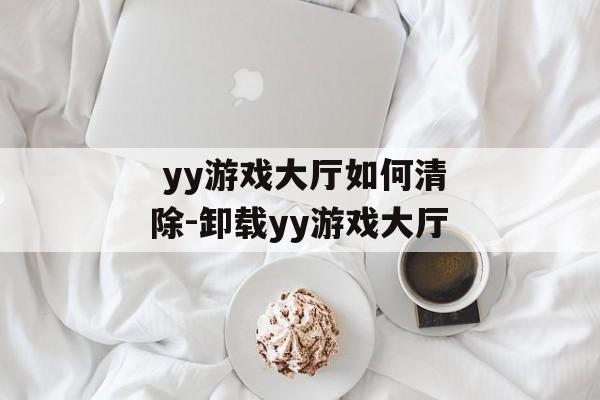  yy游戏大厅如何清除-卸载yy游戏大厅