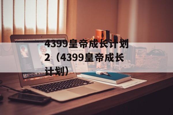 4399皇帝成长计划2（4399皇帝成长计划）