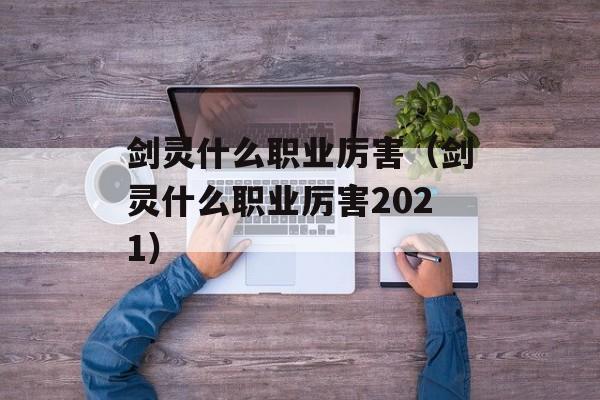 剑灵什么职业厉害（剑灵什么职业厉害2021）