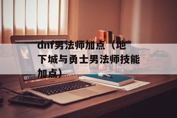 dnf男法师加点（地下城与勇士男法师技能加点）