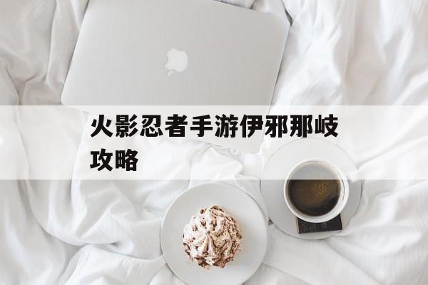 火影忍者手游伊邪那岐攻略