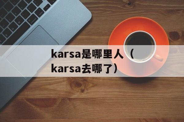 karsa是哪里人（karsa去哪了）