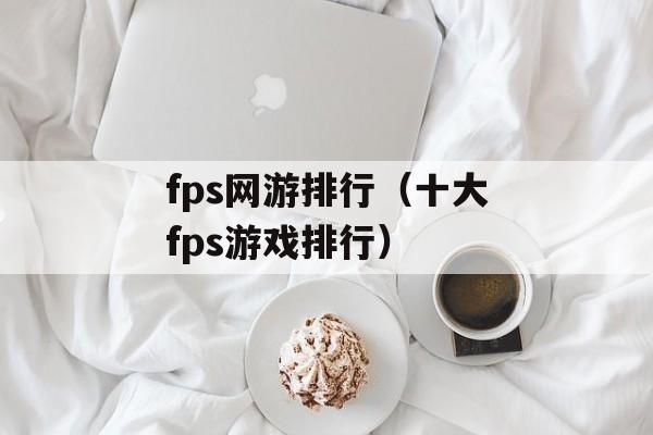 fps网游排行（十大fps游戏排行）