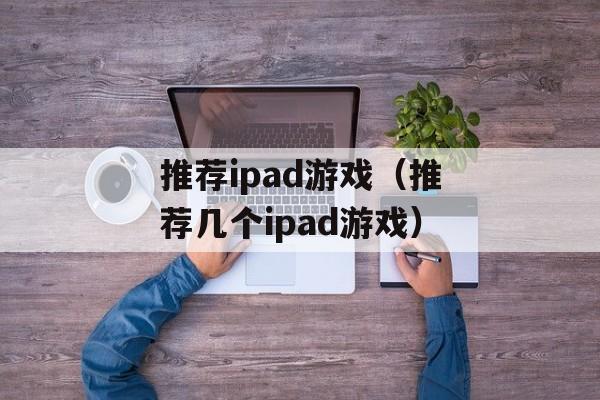 推荐ipad游戏（推荐几个ipad游戏）