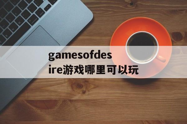 gamesofdesire游戏哪里可以玩