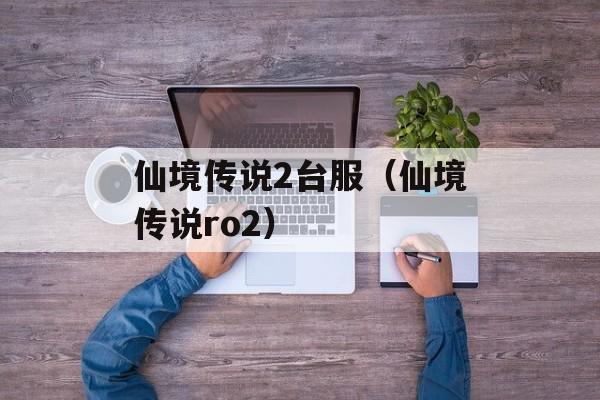 仙境传说2台服（仙境传说ro2）