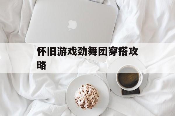 怀旧游戏劲舞团穿搭攻略