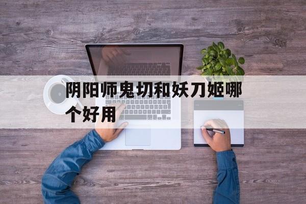 阴阳师鬼切和妖刀姬哪个好用