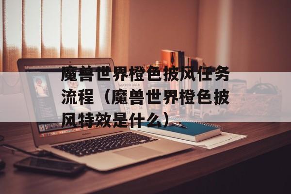 魔兽世界橙色披风任务流程（魔兽世界橙色披风特效是什么）