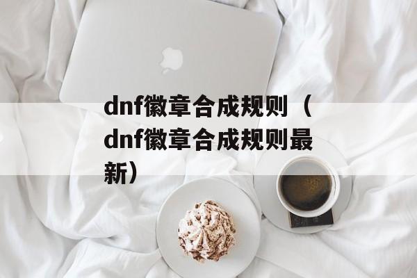 dnf徽章合成规则（dnf徽章合成规则最新）