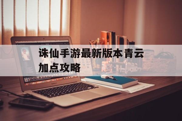 诛仙手游最新版本青云加点攻略