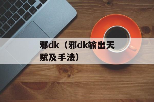 邪dk（邪dk输出天赋及手法）