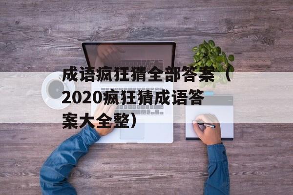 成语疯狂猜全部答案（2020疯狂猜成语答案大全整）