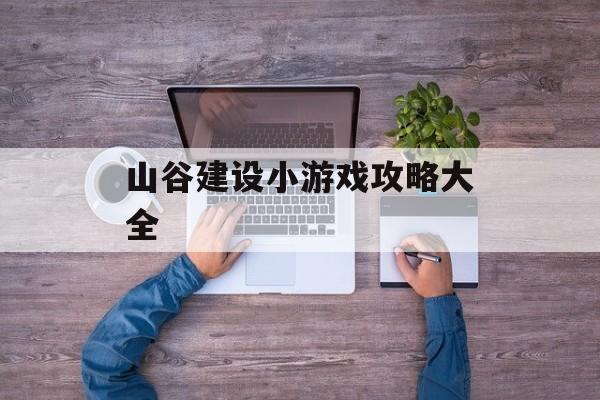 山谷建设小游戏攻略大全