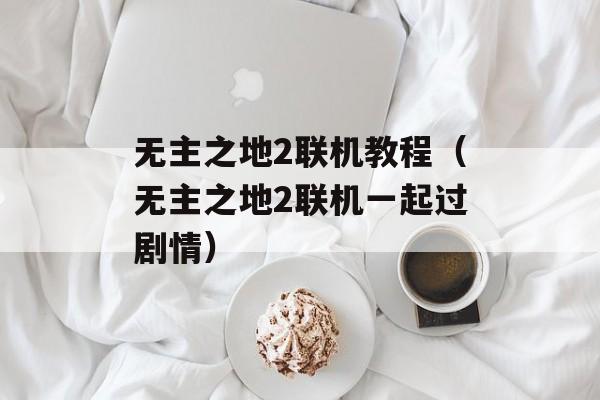 无主之地2联机教程(无主之地2联机一起过剧情)
