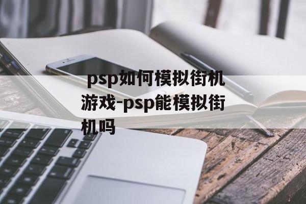  psp如何模拟街机游戏-psp能模拟街机吗