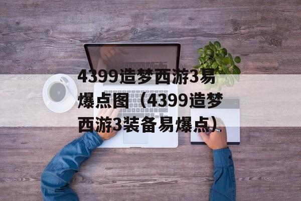 4399造梦西游3易爆点图（4399造梦西游3装备易爆点）